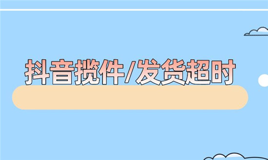 抖音小店发货超时的解决方法
