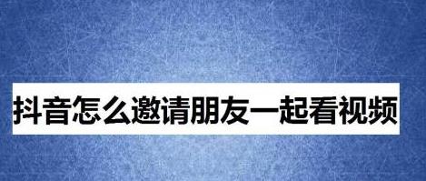 抖音怎么邀请一起刷视频