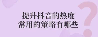 提升抖音热度的策略有哪些
