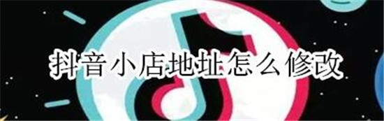 修改抖店地址的详细步骤