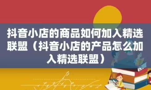 抖音小店商品怎么加入精选联盟