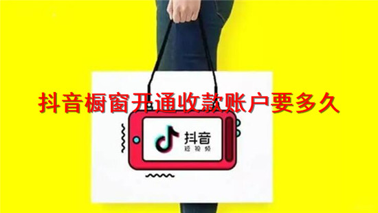 抖音橱窗开通收款账户要多久