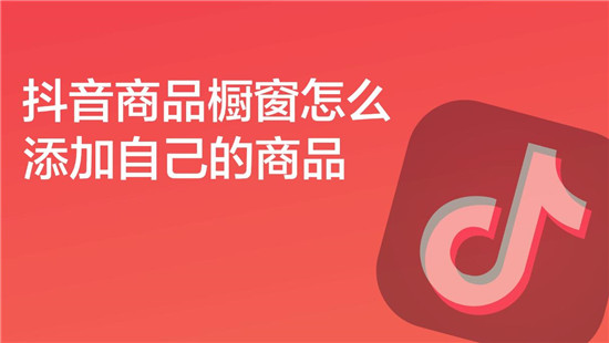抖音橱窗添加自己商品的流程