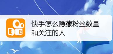 快手怎么隐藏自己的粉丝数量和关注