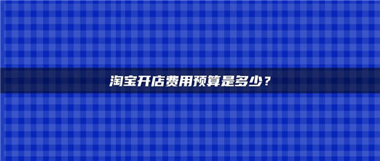 开淘宝店需要多少费用