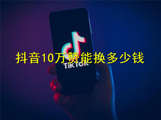 抖音10万赞能换多少钱 