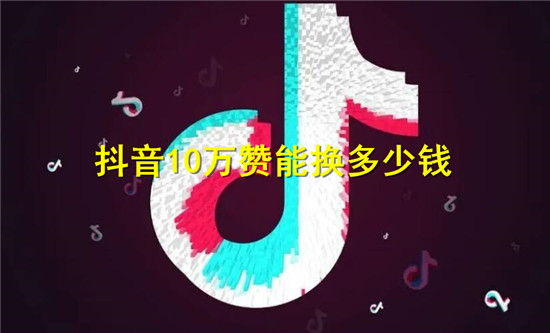 抖音10万赞相当于多少人民币