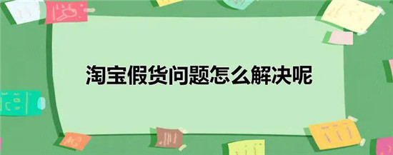 淘宝假货都怎么处理