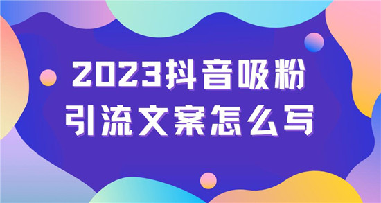 2023抖音吸粉引流文案怎么写