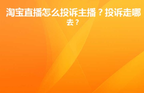 淘宝直播怎么投诉主播，投诉走哪进去