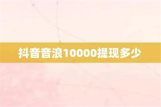 抖音10000音浪可以换多少钱 