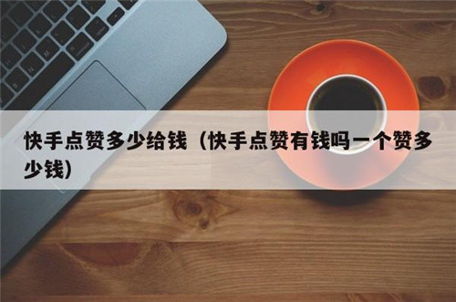 快手点赞多少给钱