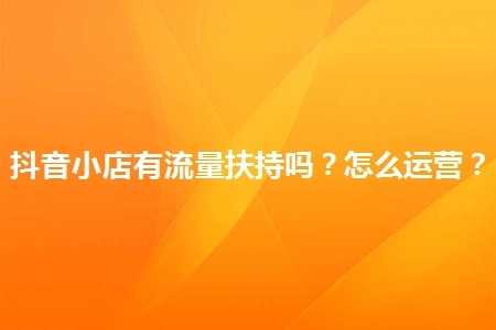 开通抖音小店会有流量扶持吗 三点为你揭晓谜底