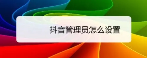 抖音管理员干什么的 六个方面带你360度无死角了解