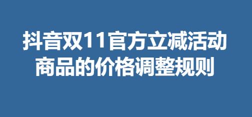 抖音双11官方立减活动 商品的价格调整规则