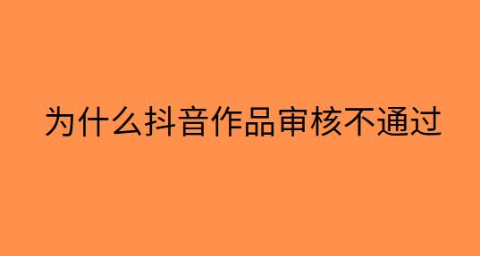 为什么抖音作品审核不通过