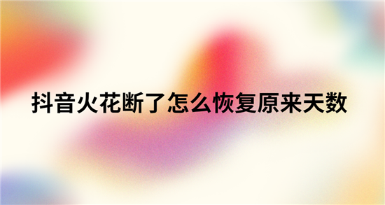 抖音火花断了怎么恢复原来天数