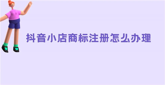 抖音小店商标注册怎么办理