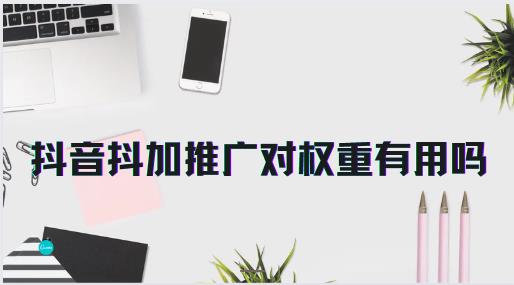 抖音抖加推广对权重有用吗