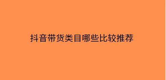 抖音带货类目哪些比较推荐