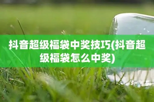 抖音福袋怎么抢100%必中 附五点增加中奖几率的技巧