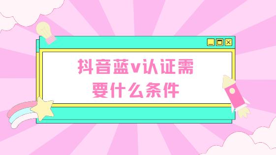 抖音蓝v认证需要什么条件