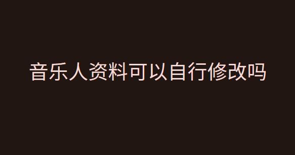 音乐人资料到底可以自行修改吗
