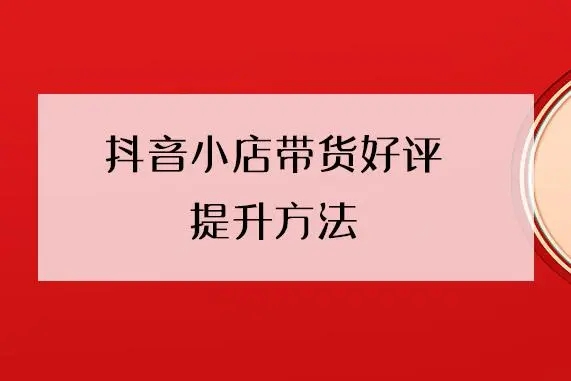 抖店如何获得好评 五点方法和技巧打造满屏好评
