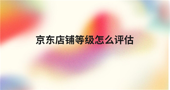 京东店铺等级怎么评估