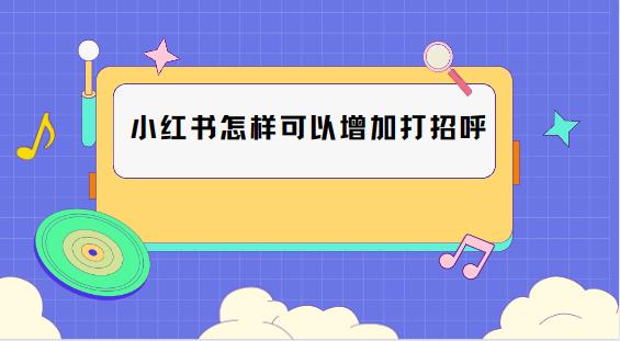 小红书怎样可以增加打招呼呢