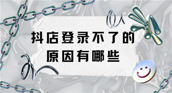 抖店登录不了的原因有哪些