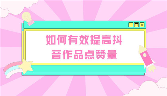 如何有效提高抖音作品点赞量
