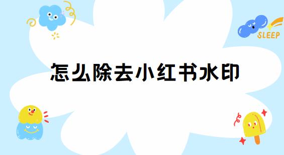 怎么除去小红书水印