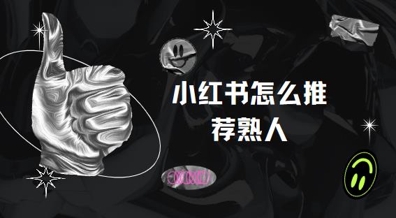 小红书怎么推荐熟人