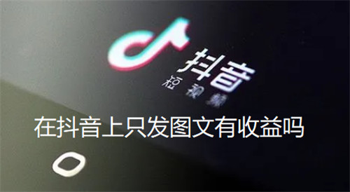 在抖音上只发图文有收益吗