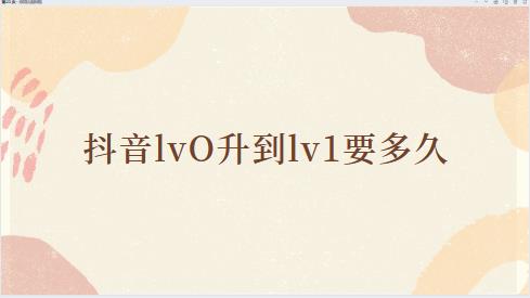 抖音lvO升到lv1要多久