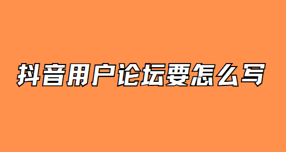 抖音用户论坛要怎么写
