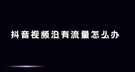 抖音视频没有流量怎么办