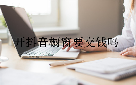 开抖音橱窗要交钱吗