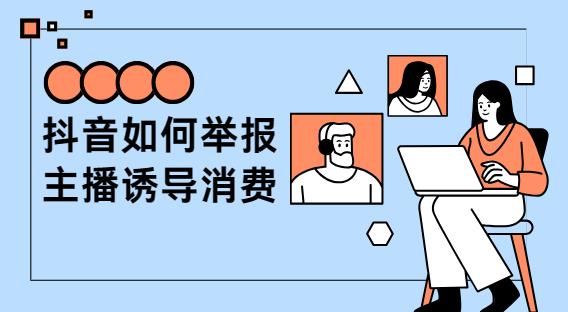 抖音如何举报主播诱导消费
