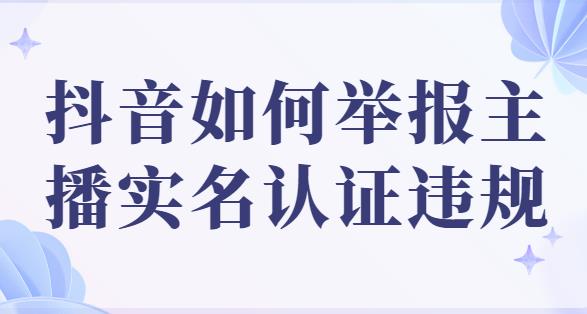 抖音如何举报主播实名认证违规