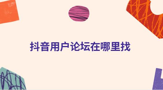 抖音用户论坛在哪里找