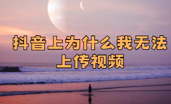 抖音上为什么我无法上传视频