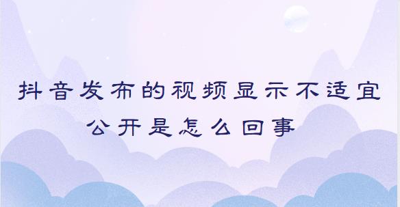 抖音发布的视频显示不适宜公开是怎么回事