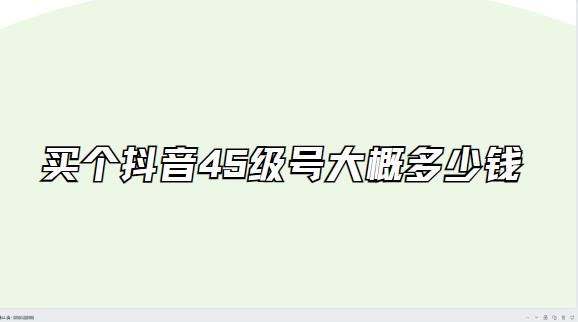 买个抖音45级号大概多少钱