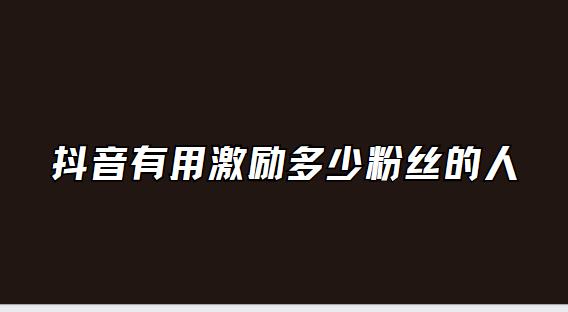 抖音有用激励多少粉丝的人