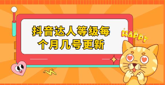 抖音达人等级每个月几号更新