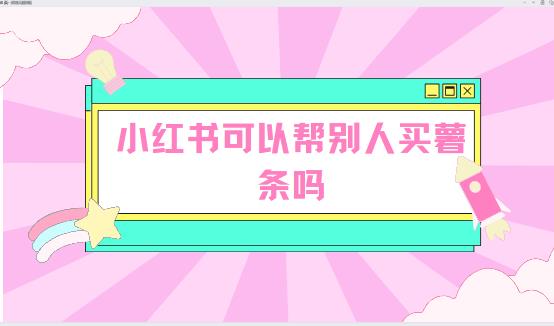 小红书可以帮别人买薯条吗 