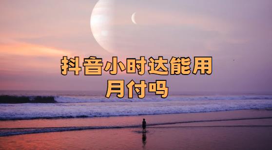 抖音小时达能用月付吗