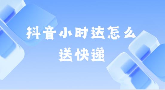 抖音小时达怎么送快递